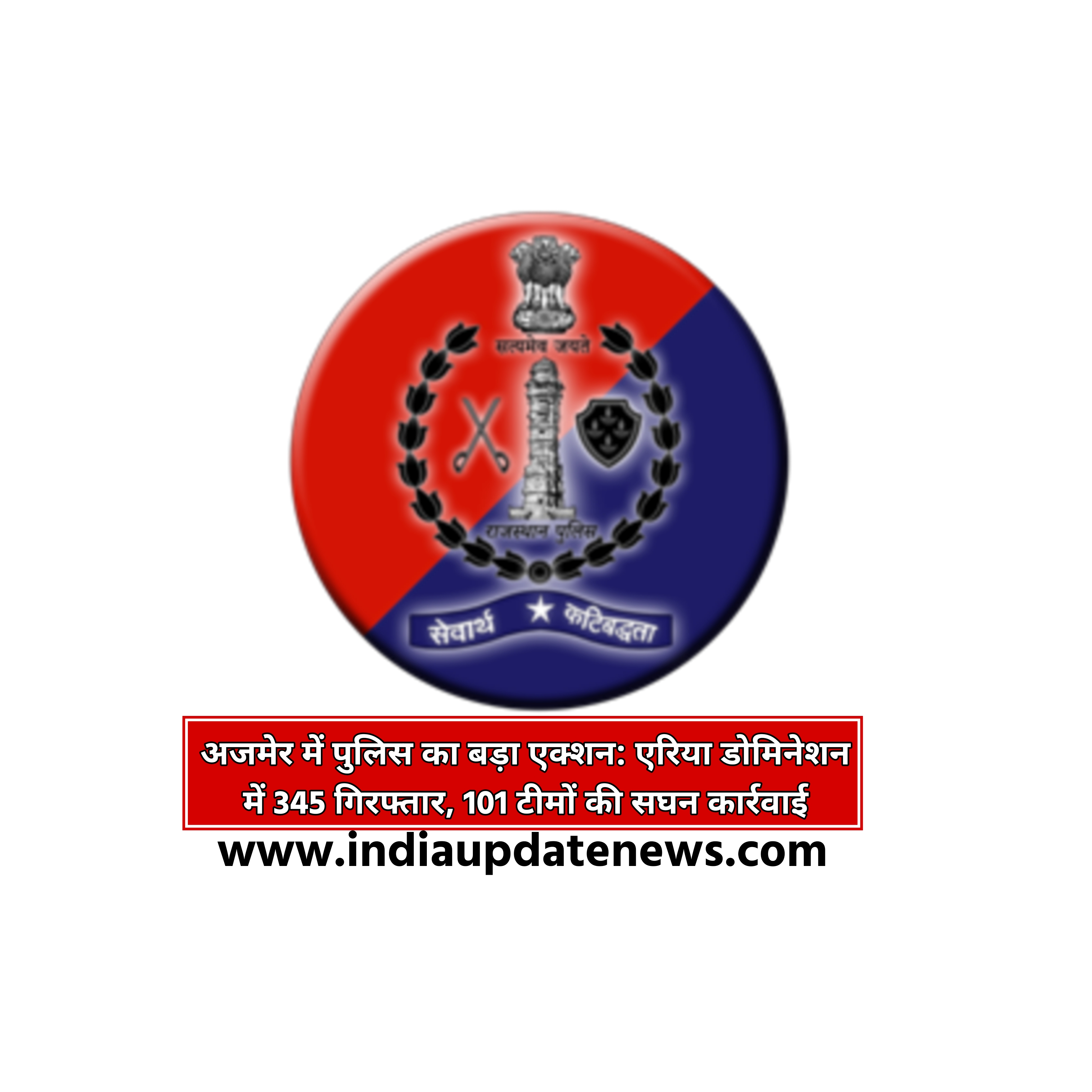 अजमेर में पुलिस का बड़ा एक्शन: एरिया डोमिनेशन में 345 गिरफ्तार,101 टीमों की सघन कार्रवाई, 2 इनामी व 121 वारंटी अपराधी भी पकड़े गए